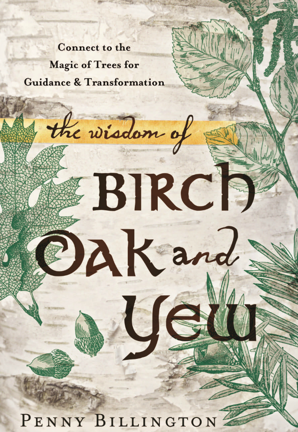 The Wisdom of Birch, Oak, and Yew By Penny Billington